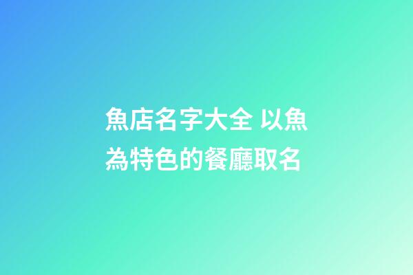 魚店名字大全 以魚為特色的餐廳取名-第1張-店鋪起名-玄機(jī)派